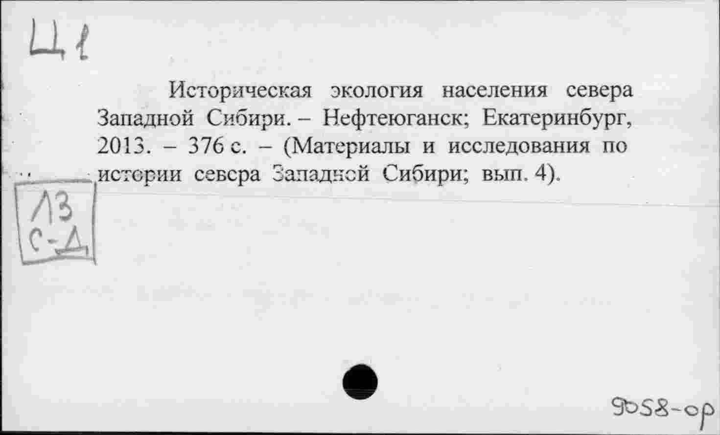 ﻿Историческая экология населения севера Западной Сибири. - Нефтеюганск; Екатеринбург, 2013. - 376 с. - (Материалы и исследования по истории севера Западней Сибири; вып. 4).